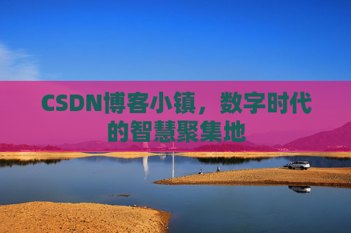 CSDN博客小镇,数字时代的智慧聚集地